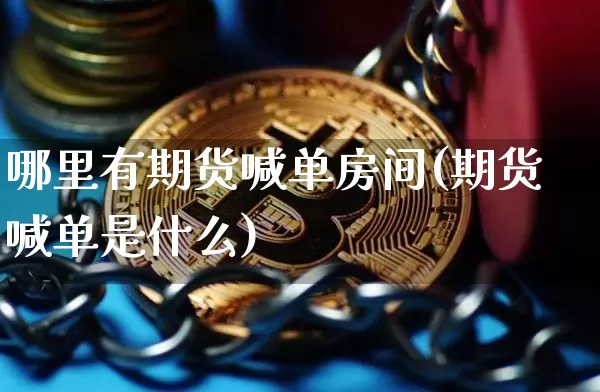 哪里有期货喊单房间(期货喊单是什么)_https://www.xjzxxn66.com_以太坊_第1张