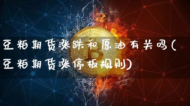 豆粕期货涨跌和原油有关吗(豆粕期货涨停板规则)_https://www.xjzxxn66.com_币圈资讯_第1张