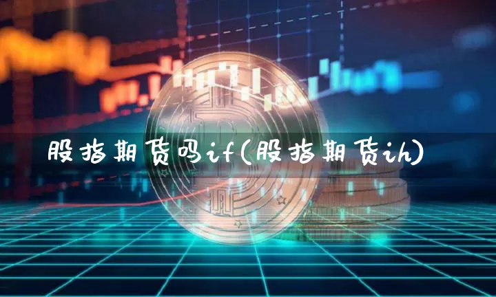 股指期货吗if(股指期货ih)_未分类_第1张_相聚币圈 股指期货吗if(股指期货ih)_https://www.xjzxxn66.com_未分类_第1张