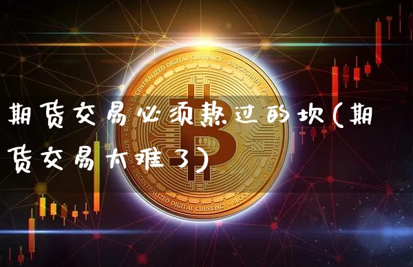 期货交易必须熬过的坎(期货交易太难了)_https://www.xjzxxn66.com_比特币_第1张
