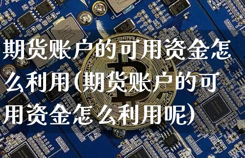 期货账户的可用资金怎么利用(期货账户的可用资金怎么利用呢)_https://www.xjzxxn66.com_以太坊_第1张