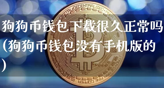 狗狗币钱包下载很久正常吗(狗狗币钱包没有手机版的)_https://www.xjzxxn66.com_币圈资讯_第1张