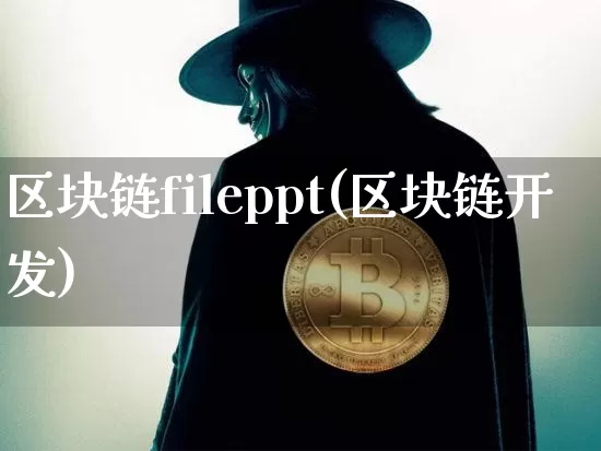 区块链fileppt(区块链开发)_https://www.xjzxxn66.com_币圈资讯_第1张