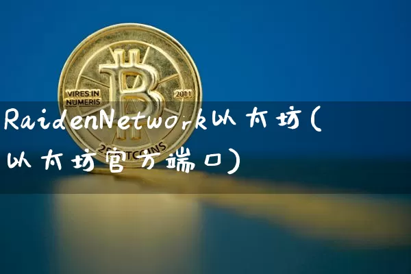 RaidenNetwork以太坊(以太坊官方端口)_https://www.xjzxxn66.com_以太坊_第1张