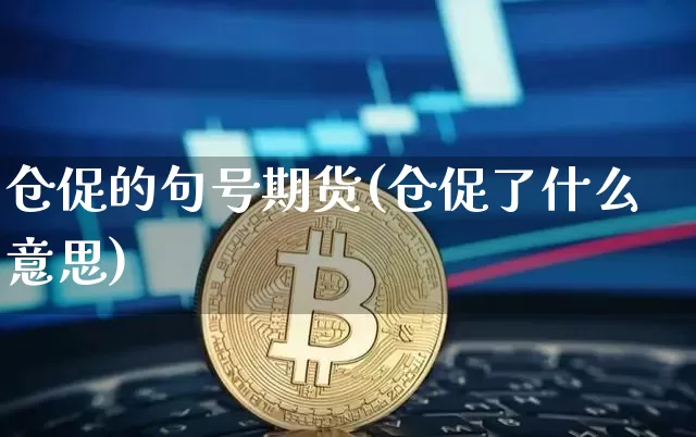 仓促的句号期货(仓促了什么意思)_区块链_第1张_相聚币圈 仓促的句号期货(仓促了什么意思)_https://www.xjzxxn66.com_区块链_第1张