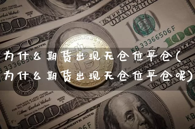 为什么期货出现无仓位平仓(为什么期货出现无仓位平仓呢)_https://www.xjzxxn66.com_区块链_第1张