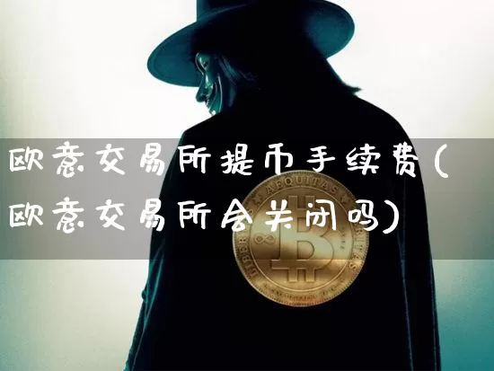 欧意交易所提币手续费(欧意交易所会关闭吗)_https://www.xjzxxn66.com_比特币_第1张