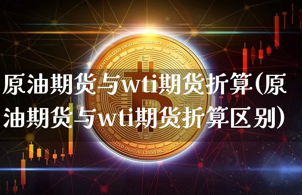 原油期货与wti期货折算(原油期货与wti期货折算区别)_https://www.xjzxxn66.com_以太坊_第1张