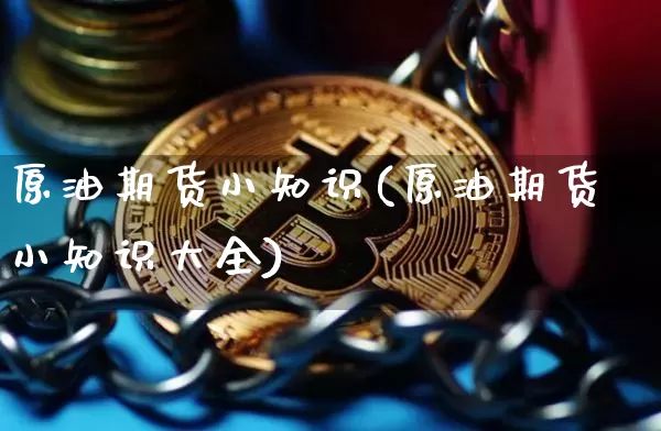 原油期货小知识(原油期货小知识大全)_币圈资讯_第1张_相聚币圈 原油期货小知识(原油期货小知识大全)_https://www.xjzxxn66.com_币圈资讯_第1张