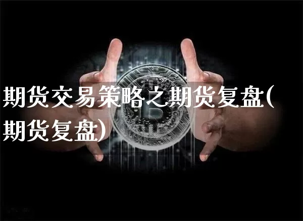 期货交易策略之期货复盘(期货复盘)_比特币_第1张_相聚币圈 期货交易策略之期货复盘(期货复盘)_https://www.xjzxxn66.com_比特币_第1张