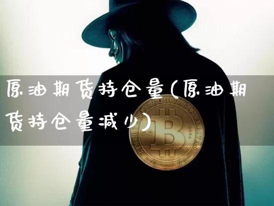 原油期货持仓量(原油期货持仓量减少)_未分类_第1张_相聚币圈 原油期货持仓量(原油期货持仓量减少)_https://www.xjzxxn66.com_未分类_第1张