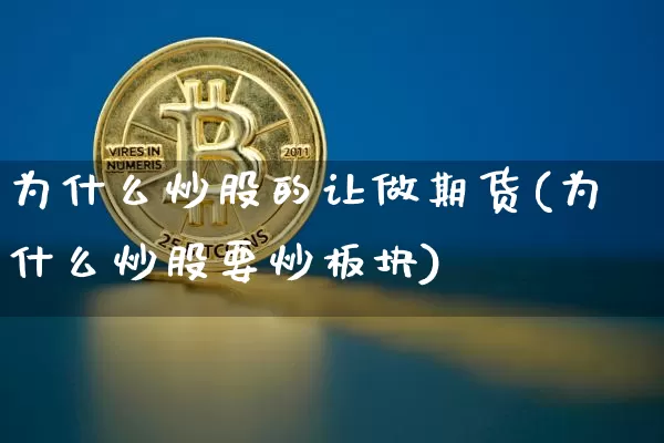 为什么炒股的让做期货(为什么炒股要炒板块)_https://www.xjzxxn66.com_币圈资讯_第1张
