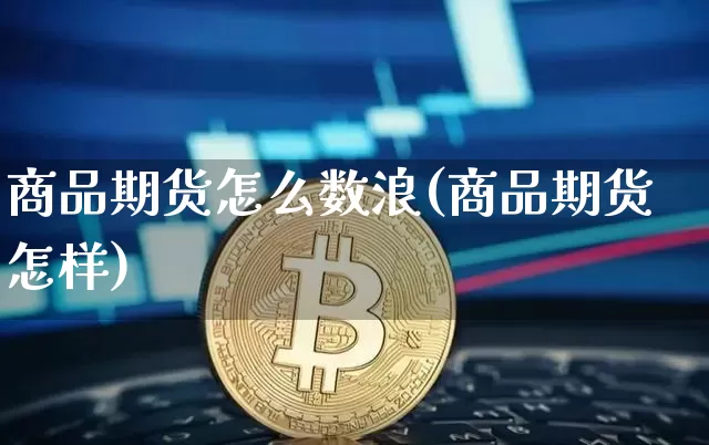 商品期货怎么数浪(商品期货怎样)_https://www.xjzxxn66.com_比特币_第1张