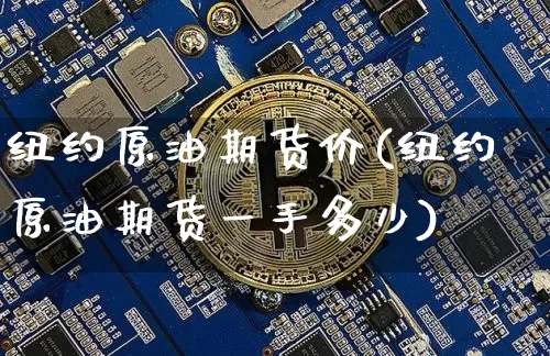 纽约原油期货价(纽约原油期货一手多少)_https://www.xjzxxn66.com_币圈资讯_第1张