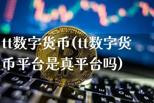 tt数字货币(tt数字货币平台是真平台吗)_https://www.xjzxxn66.com_币圈资讯_第1张