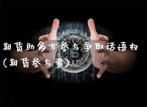 期货助多方参与争取话语权(期货参与者)_https://www.xjzxxn66.com_币圈资讯_第1张