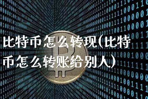 比特币怎么转现(比特币怎么转账给别人)_https://www.xjzxxn66.com_币圈资讯_第1张