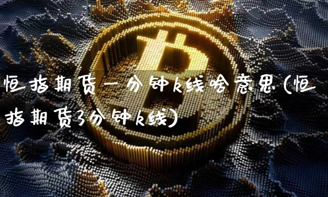 恒指期货一分钟k线啥意思(恒指期货3分钟k线)_https://www.xjzxxn66.com_未分类_第1张