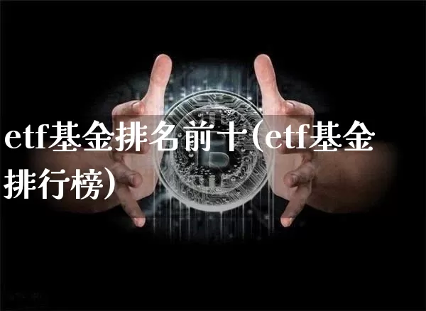etf基金排名前十(etf基金排行榜)_以太坊_第1张_相聚币圈 etf基金排名前十(etf基金排行榜)_https://www.xjzxxn66.com_以太坊_第1张