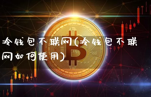 冷钱包不联网(冷钱包不联网如何使用)_https://www.xjzxxn66.com_比特币_第1张