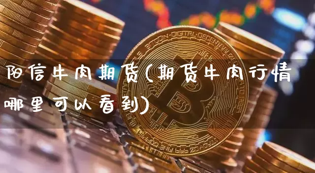 阳信牛肉期货(期货牛肉行情哪里可以看到)_未分类_第1张_相聚币圈 阳信牛肉期货(期货牛肉行情哪里可以看到)_https://www.xjzxxn66.com_未分类_第1张