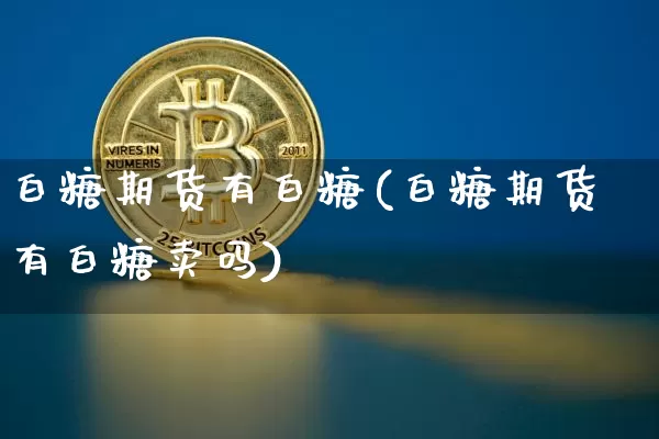 白糖期货有白糖(白糖期货有白糖卖吗)_以太坊_第1张_相聚币圈 白糖期货有白糖(白糖期货有白糖卖吗)_https://www.xjzxxn66.com_以太坊_第1张