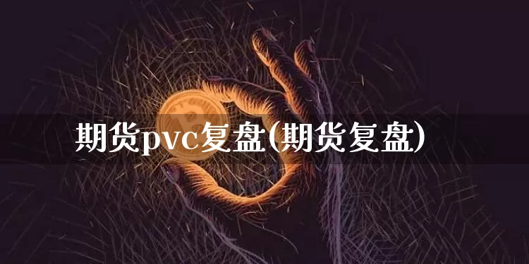 期货pvc复盘(期货复盘)_https://www.xjzxxn66.com_未分类_第1张