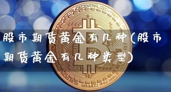 股市期货黄金有几种(股市期货黄金有几种类型)_https://www.xjzxxn66.com_以太坊_第1张