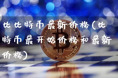 比比特币最新价格(比特币最开始价格和最新价格)_https://www.xjzxxn66.com_币圈资讯_第1张