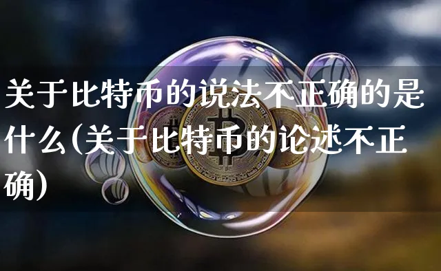 关于比特币的说法不正确的是什么(关于比特币的论述不正确)_https://www.xjzxxn66.com_币圈资讯_第1张