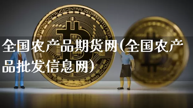 全国农产品期货网(全国农产品批发信息网)_https://www.xjzxxn66.com_以太坊_第1张