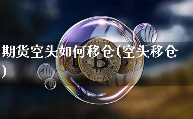 期货空头如何移仓(空头移仓)_币圈资讯_第1张_相聚币圈 期货空头如何移仓(空头移仓)_https://www.xjzxxn66.com_币圈资讯_第1张
