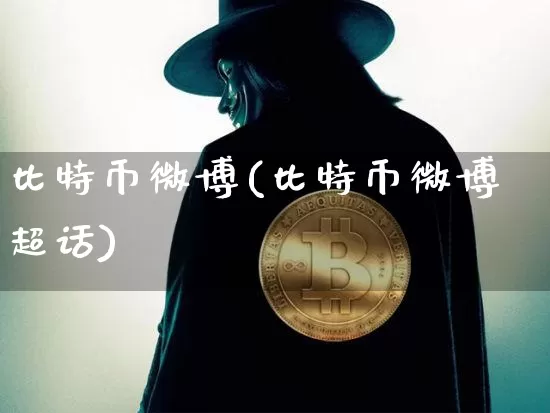 比特币微博(比特币微博超话)_https://www.xjzxxn66.com_区块链_第1张