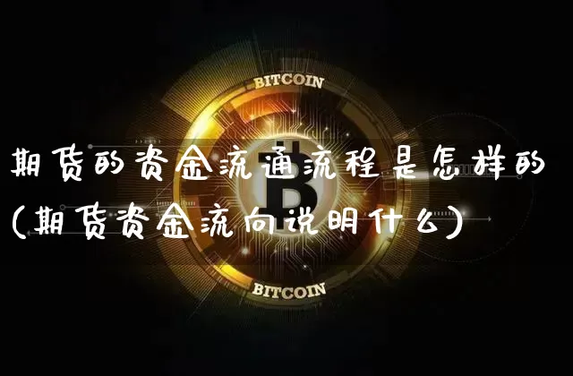 期货的资金流通流程是怎样的(期货资金流向说明什么)_https://www.xjzxxn66.com_区块链_第1张