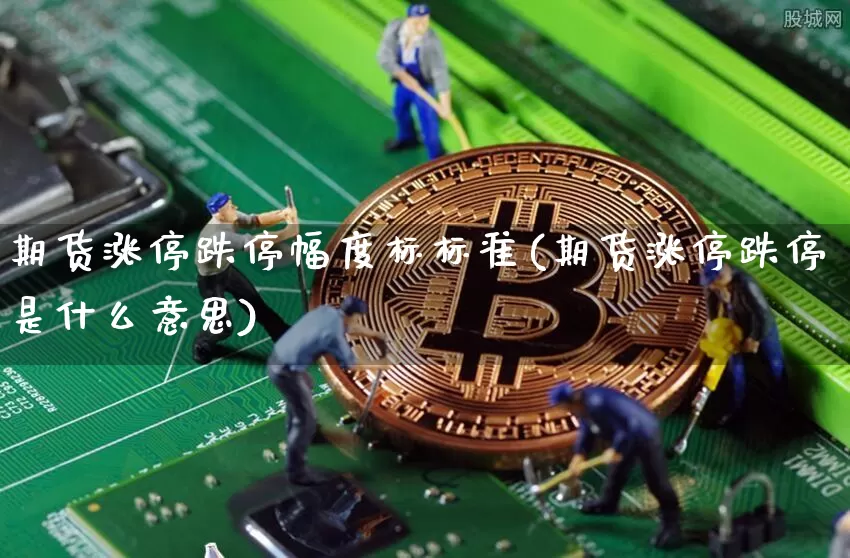期货涨停跌停幅度标标准(期货涨停跌停是什么意思)_https://www.xjzxxn66.com_以太坊_第1张