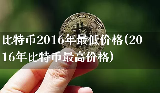 比特币2016年最低价格(2016年比特币最高价格)_https://www.xjzxxn66.com_比特币_第1张