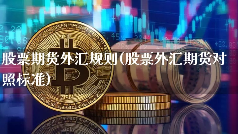 股票期货外汇规则(股票外汇期货对照标准)_https://www.xjzxxn66.com_以太坊_第1张