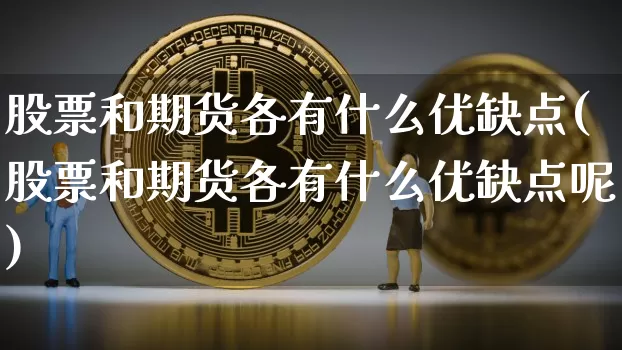 股票和期货各有什么优缺点(股票和期货各有什么优缺点呢)_币圈资讯_第1张_相聚币圈 股票和期货各有什么优缺点(股票和期货各有什么优缺点呢)_https://www.xjzxxn66.com_币圈资讯_第1张