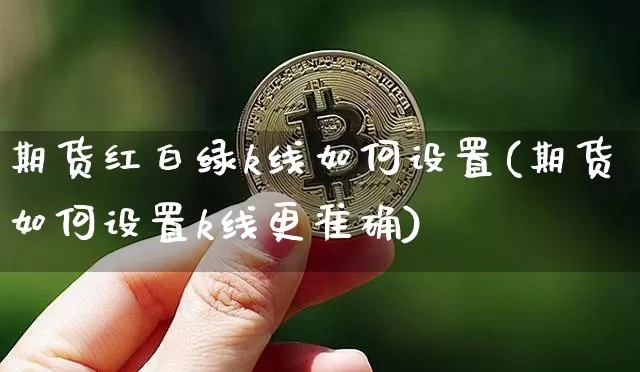 期货红白绿k线如何设置(期货如何设置k线更准确)_https://www.xjzxxn66.com_区块链_第1张