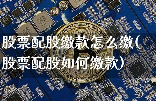 股票配股缴款怎么缴(股票配股如何缴款)_https://www.xjzxxn66.com_以太坊_第1张