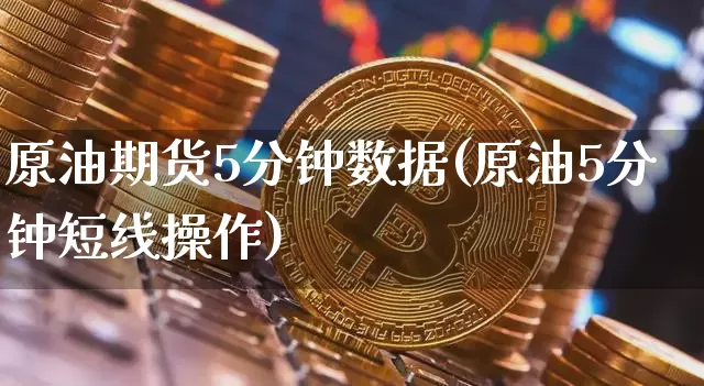 原油期货5分钟数据(原油5分钟短线操作)_https://www.xjzxxn66.com_区块链_第1张