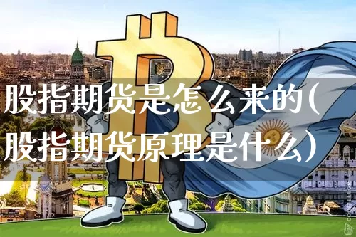 股指期货是怎么来的(股指期货原理是什么)_https://www.xjzxxn66.com_比特币_第1张