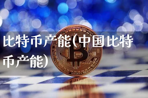 比特币产能(中国比特币产能)_https://www.xjzxxn66.com_区块链_第1张