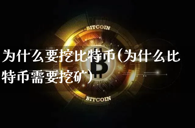 为什么要挖比特币(为什么比特币需要挖矿)_https://www.xjzxxn66.com_币圈资讯_第1张