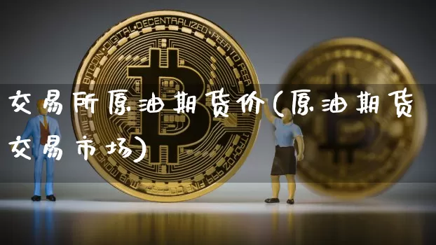 交易所原油期货价(原油期货交易市场)_https://www.xjzxxn66.com_区块链_第1张