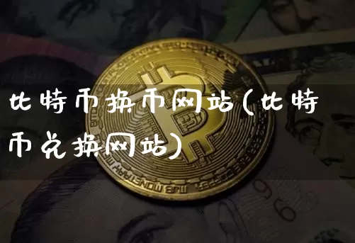 比特币换币网站(比特币兑换网站)_https://www.xjzxxn66.com_以太坊_第1张