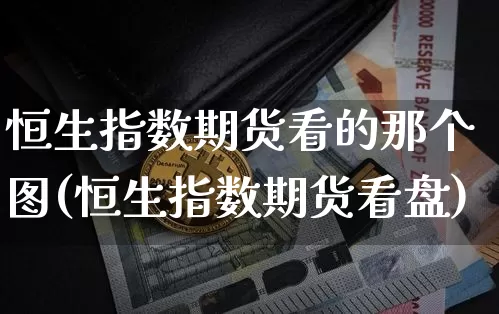 恒生指数期货看的那个图(恒生指数期货看盘)_https://www.xjzxxn66.com_以太坊_第1张