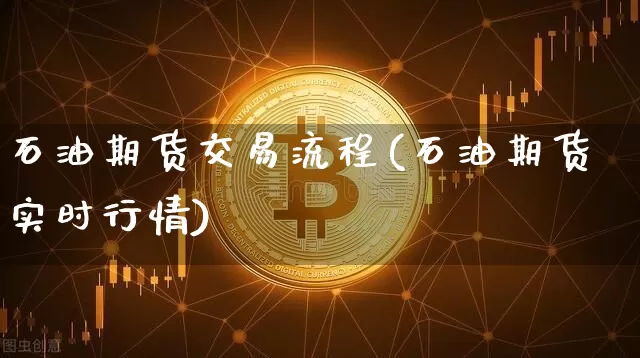 石油期货交易流程(石油期货实时行情)_https://www.xjzxxn66.com_以太坊_第1张