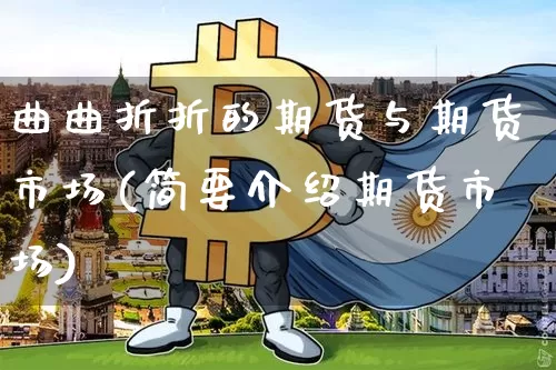 曲曲折折的期货与期货市场(简要介绍期货市场)_https://www.xjzxxn66.com_比特币_第1张