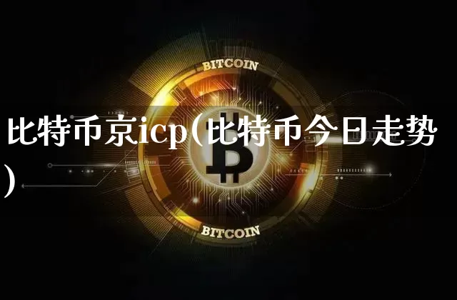 比特币京icp(比特币今日走势)_https://www.xjzxxn66.com_区块链_第1张